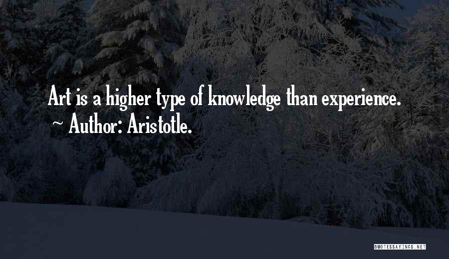 Aristotle. Quotes: Art Is A Higher Type Of Knowledge Than Experience.