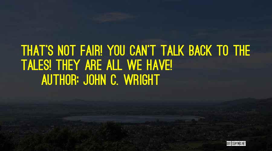 John C. Wright Quotes: That's Not Fair! You Can't Talk Back To The Tales! They Are All We Have!