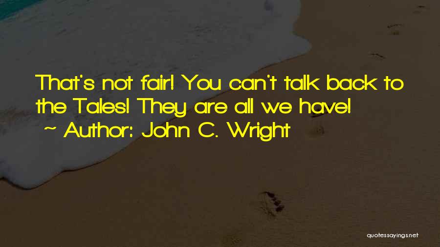 John C. Wright Quotes: That's Not Fair! You Can't Talk Back To The Tales! They Are All We Have!