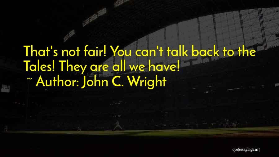 John C. Wright Quotes: That's Not Fair! You Can't Talk Back To The Tales! They Are All We Have!