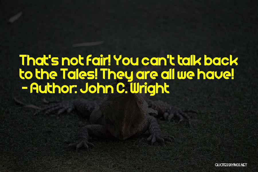 John C. Wright Quotes: That's Not Fair! You Can't Talk Back To The Tales! They Are All We Have!