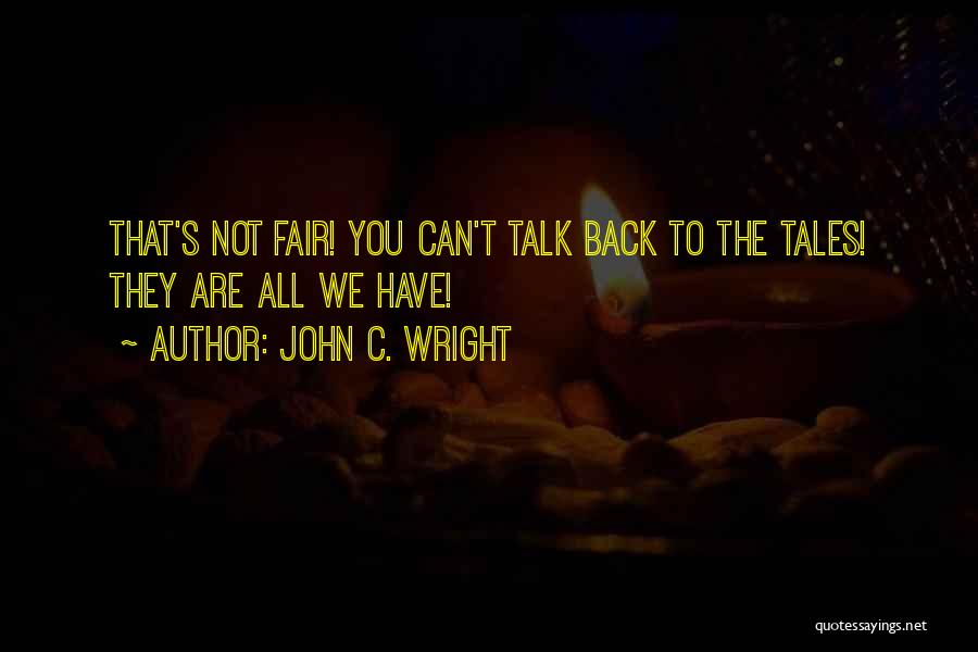 John C. Wright Quotes: That's Not Fair! You Can't Talk Back To The Tales! They Are All We Have!