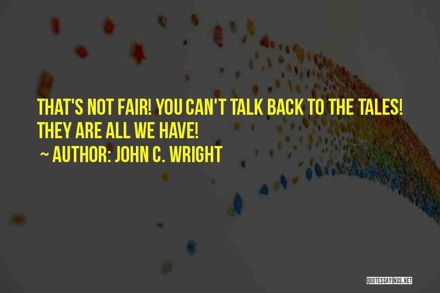 John C. Wright Quotes: That's Not Fair! You Can't Talk Back To The Tales! They Are All We Have!