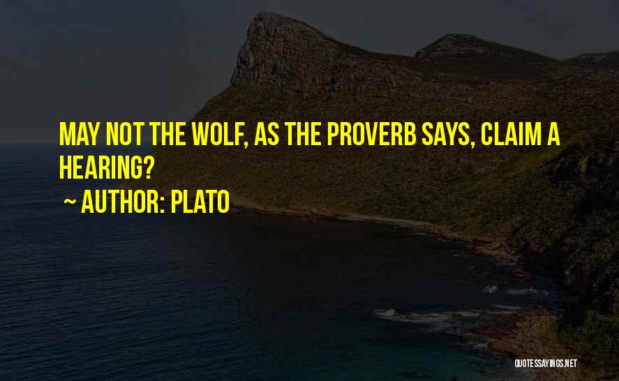 Plato Quotes: May Not The Wolf, As The Proverb Says, Claim A Hearing?