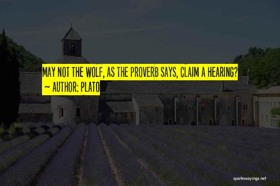 Plato Quotes: May Not The Wolf, As The Proverb Says, Claim A Hearing?