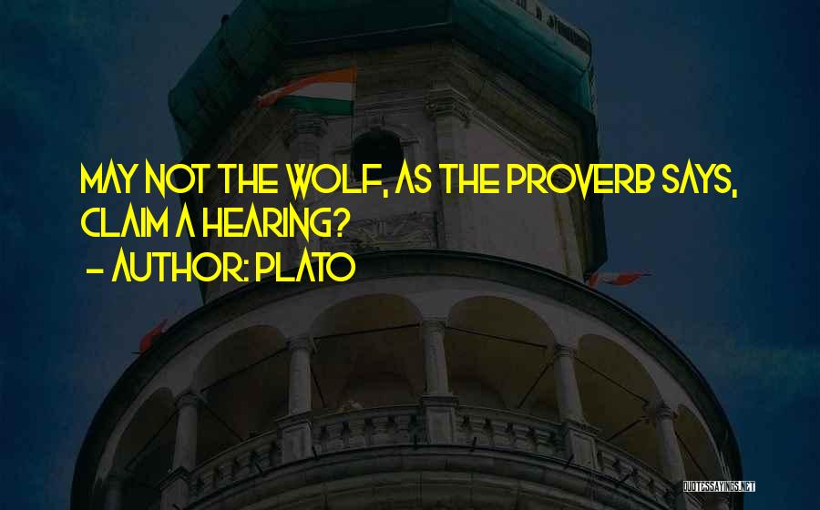 Plato Quotes: May Not The Wolf, As The Proverb Says, Claim A Hearing?