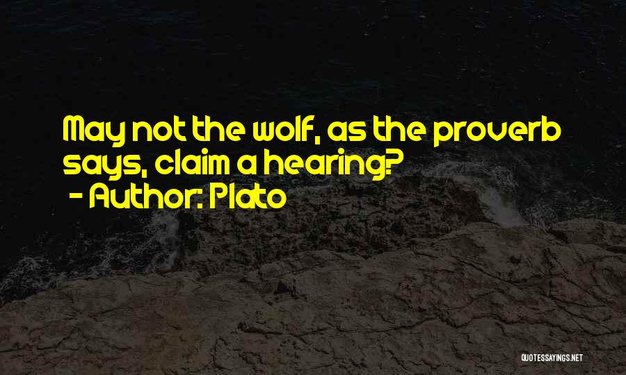Plato Quotes: May Not The Wolf, As The Proverb Says, Claim A Hearing?