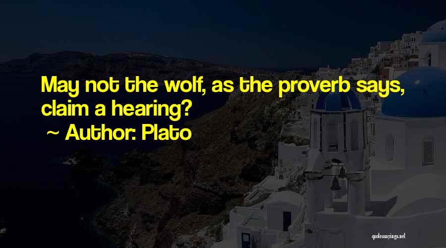 Plato Quotes: May Not The Wolf, As The Proverb Says, Claim A Hearing?