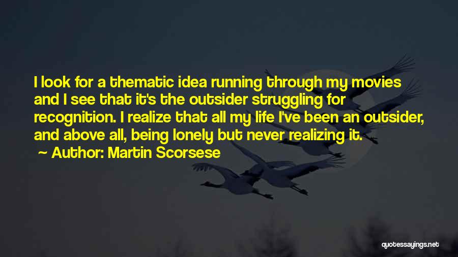 Martin Scorsese Quotes: I Look For A Thematic Idea Running Through My Movies And I See That It's The Outsider Struggling For Recognition.