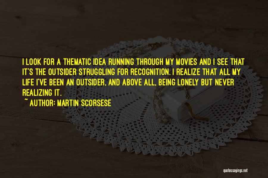 Martin Scorsese Quotes: I Look For A Thematic Idea Running Through My Movies And I See That It's The Outsider Struggling For Recognition.