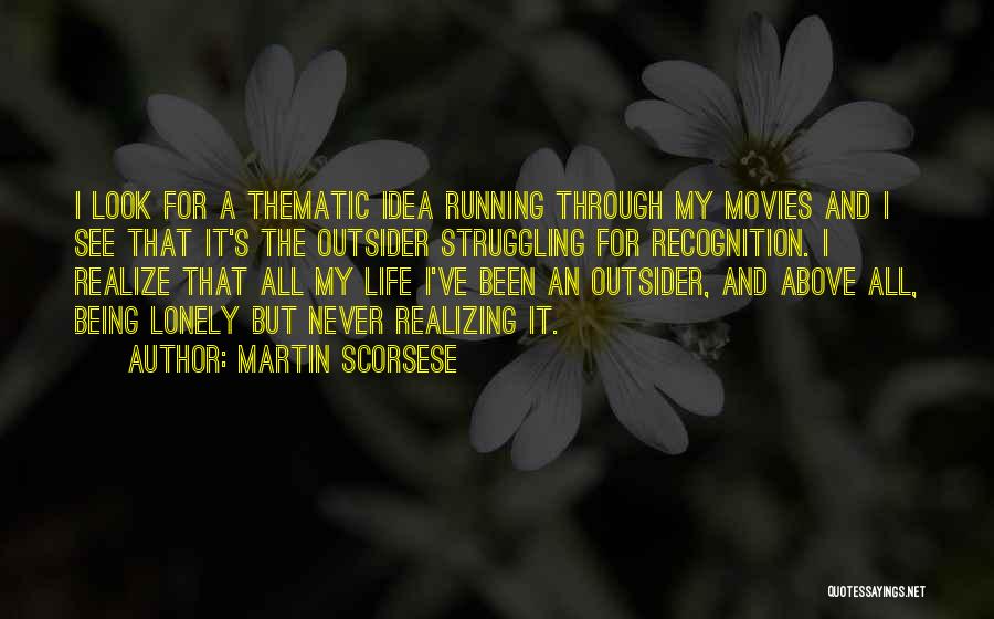 Martin Scorsese Quotes: I Look For A Thematic Idea Running Through My Movies And I See That It's The Outsider Struggling For Recognition.