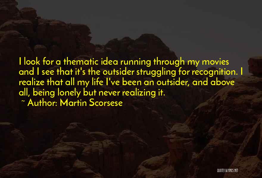 Martin Scorsese Quotes: I Look For A Thematic Idea Running Through My Movies And I See That It's The Outsider Struggling For Recognition.