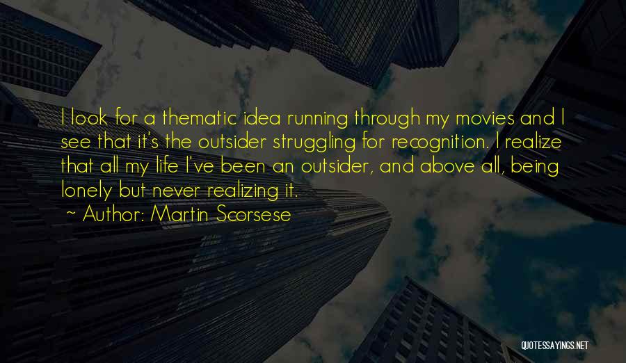 Martin Scorsese Quotes: I Look For A Thematic Idea Running Through My Movies And I See That It's The Outsider Struggling For Recognition.