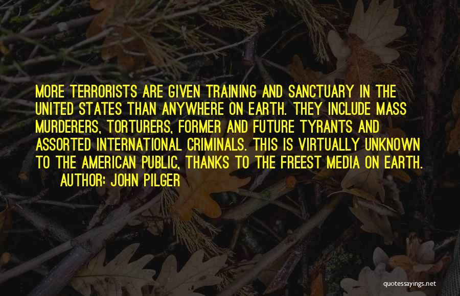 John Pilger Quotes: More Terrorists Are Given Training And Sanctuary In The United States Than Anywhere On Earth. They Include Mass Murderers, Torturers,