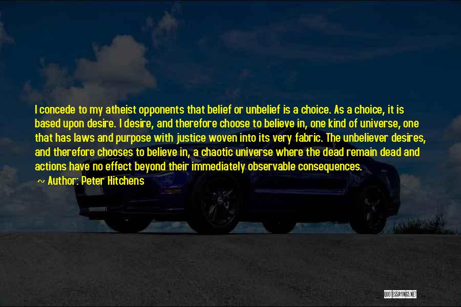 Peter Hitchens Quotes: I Concede To My Atheist Opponents That Belief Or Unbelief Is A Choice. As A Choice, It Is Based Upon