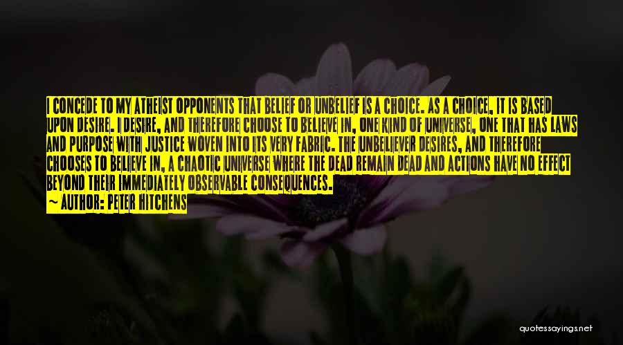 Peter Hitchens Quotes: I Concede To My Atheist Opponents That Belief Or Unbelief Is A Choice. As A Choice, It Is Based Upon