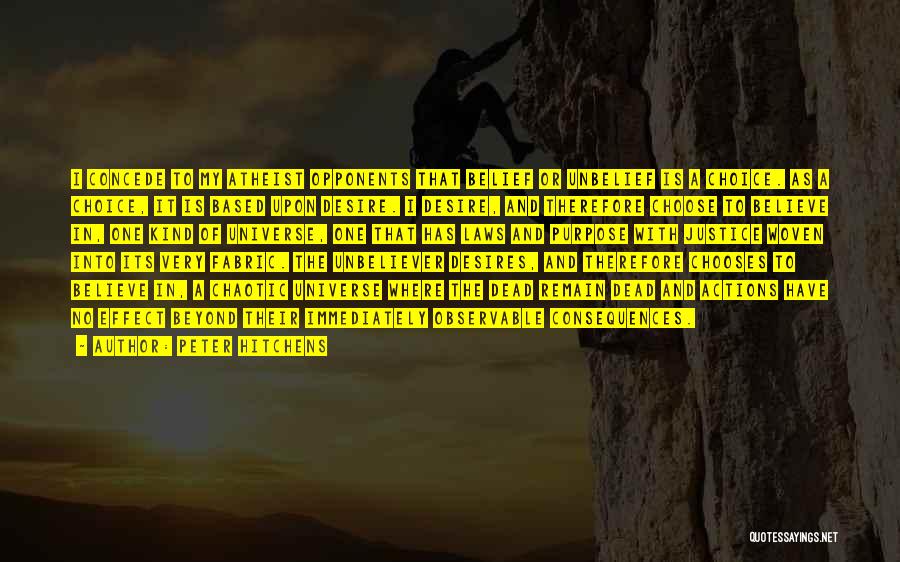 Peter Hitchens Quotes: I Concede To My Atheist Opponents That Belief Or Unbelief Is A Choice. As A Choice, It Is Based Upon