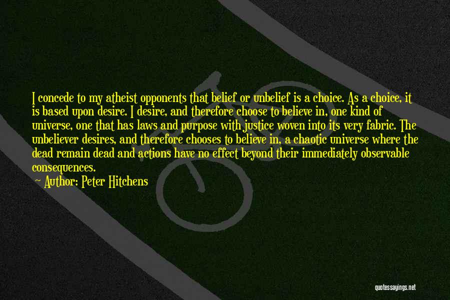 Peter Hitchens Quotes: I Concede To My Atheist Opponents That Belief Or Unbelief Is A Choice. As A Choice, It Is Based Upon