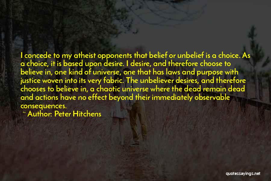 Peter Hitchens Quotes: I Concede To My Atheist Opponents That Belief Or Unbelief Is A Choice. As A Choice, It Is Based Upon