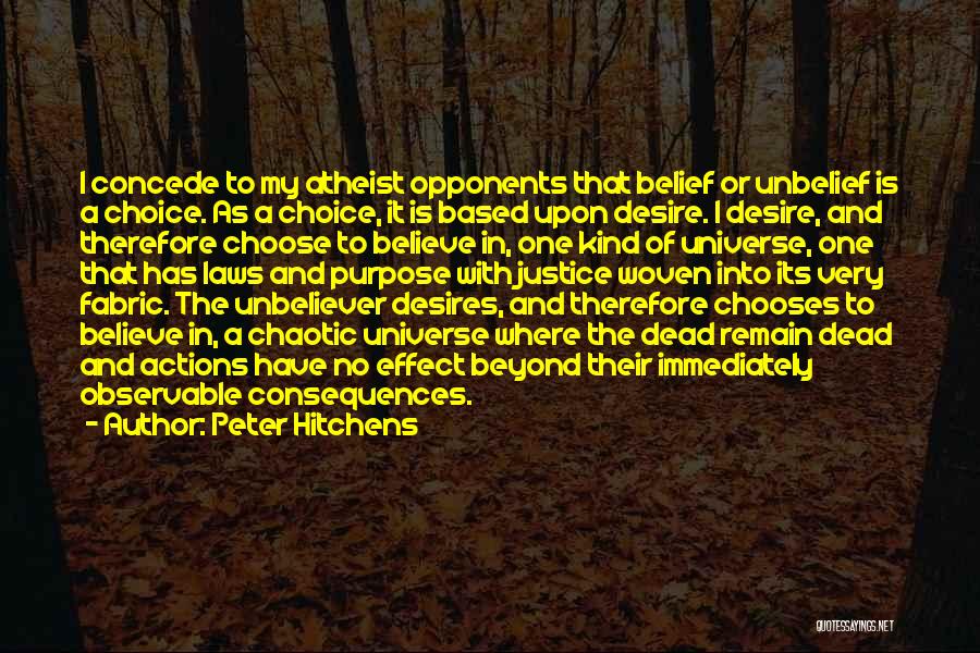 Peter Hitchens Quotes: I Concede To My Atheist Opponents That Belief Or Unbelief Is A Choice. As A Choice, It Is Based Upon