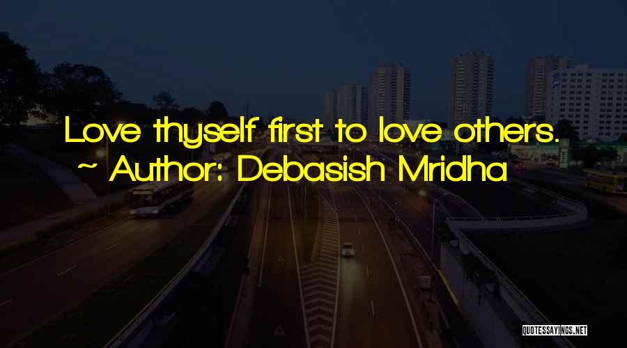 Debasish Mridha Quotes: Love Thyself First To Love Others.
