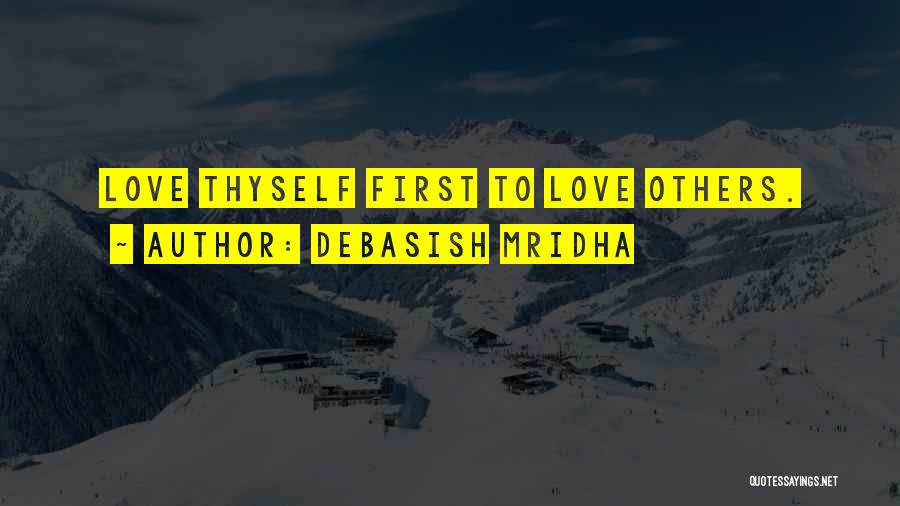 Debasish Mridha Quotes: Love Thyself First To Love Others.