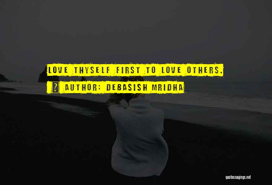Debasish Mridha Quotes: Love Thyself First To Love Others.