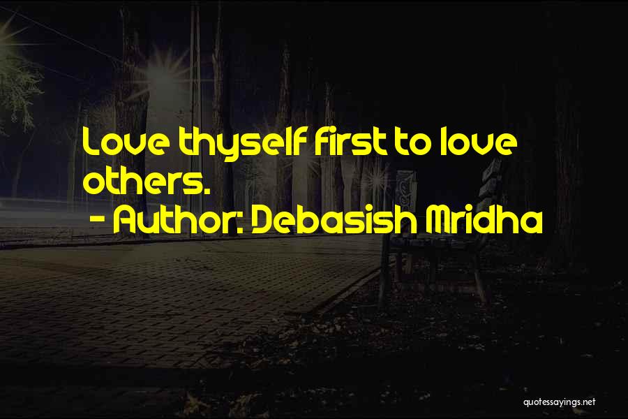 Debasish Mridha Quotes: Love Thyself First To Love Others.