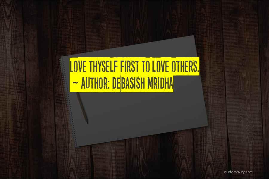 Debasish Mridha Quotes: Love Thyself First To Love Others.
