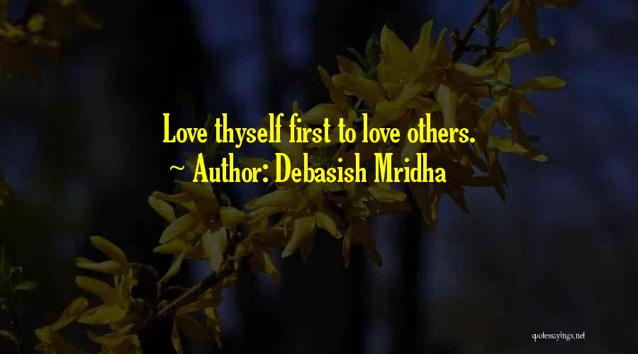 Debasish Mridha Quotes: Love Thyself First To Love Others.