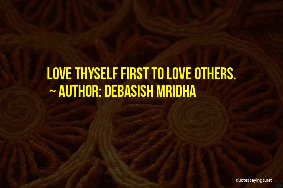 Debasish Mridha Quotes: Love Thyself First To Love Others.