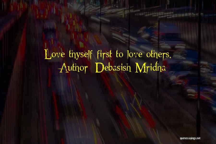 Debasish Mridha Quotes: Love Thyself First To Love Others.