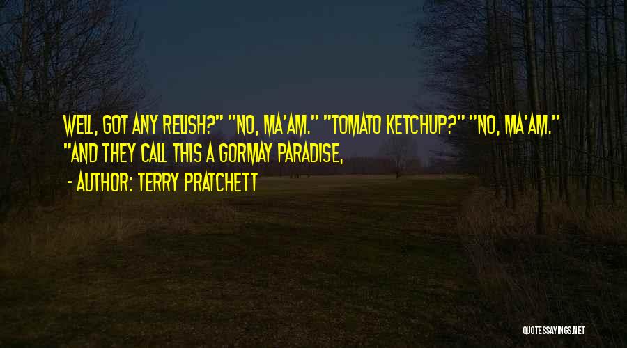 Terry Pratchett Quotes: Well, Got Any Relish? No, Ma'am. Tomato Ketchup? No, Ma'am. And They Call This A Gormay Paradise,
