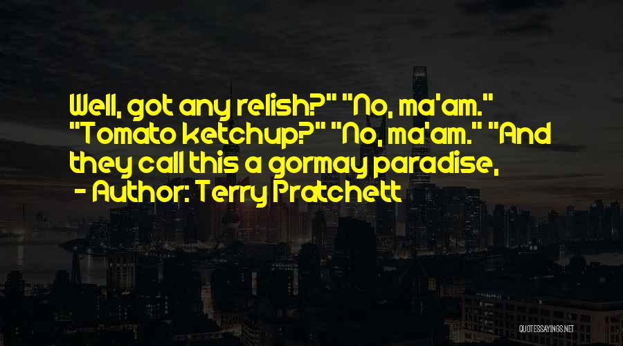 Terry Pratchett Quotes: Well, Got Any Relish? No, Ma'am. Tomato Ketchup? No, Ma'am. And They Call This A Gormay Paradise,