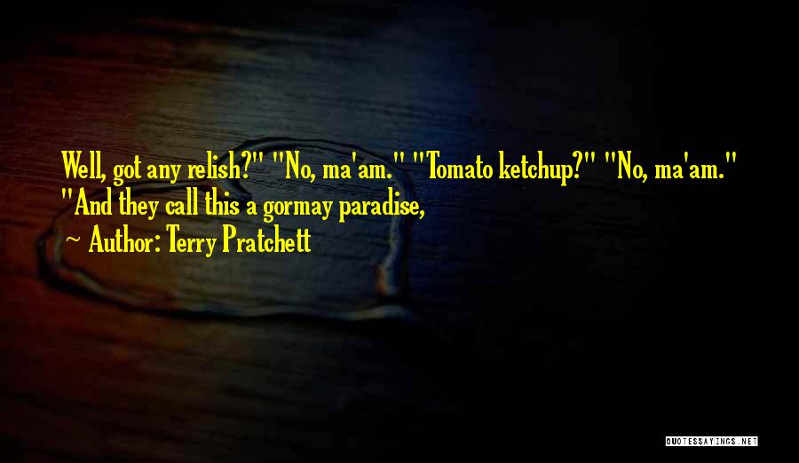 Terry Pratchett Quotes: Well, Got Any Relish? No, Ma'am. Tomato Ketchup? No, Ma'am. And They Call This A Gormay Paradise,