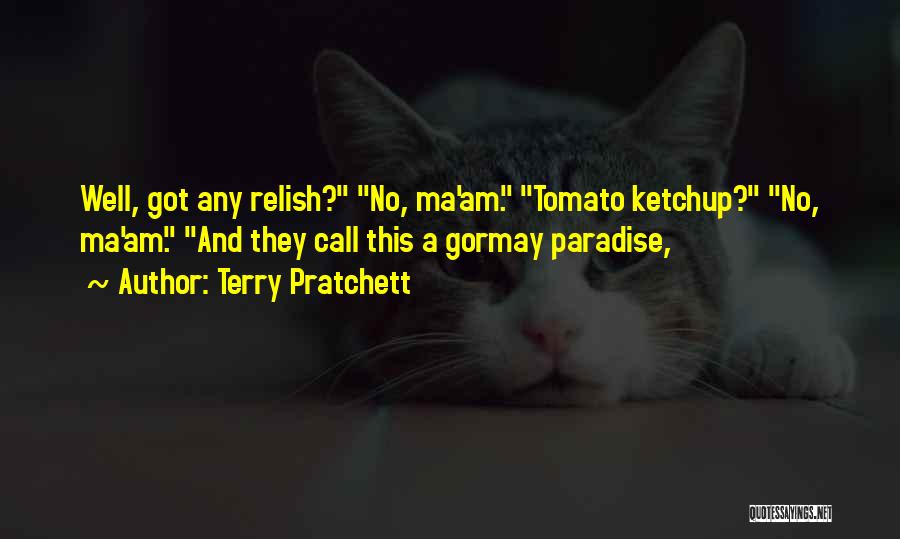 Terry Pratchett Quotes: Well, Got Any Relish? No, Ma'am. Tomato Ketchup? No, Ma'am. And They Call This A Gormay Paradise,