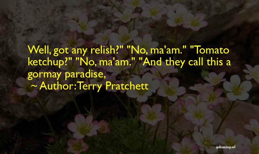 Terry Pratchett Quotes: Well, Got Any Relish? No, Ma'am. Tomato Ketchup? No, Ma'am. And They Call This A Gormay Paradise,