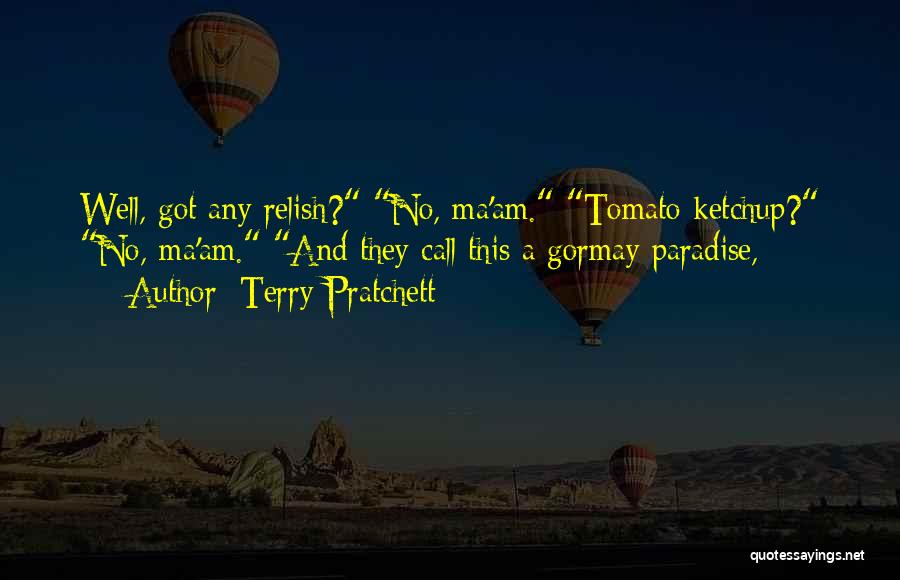 Terry Pratchett Quotes: Well, Got Any Relish? No, Ma'am. Tomato Ketchup? No, Ma'am. And They Call This A Gormay Paradise,