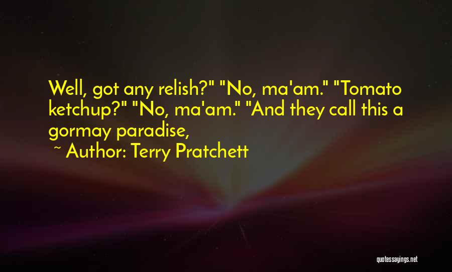 Terry Pratchett Quotes: Well, Got Any Relish? No, Ma'am. Tomato Ketchup? No, Ma'am. And They Call This A Gormay Paradise,