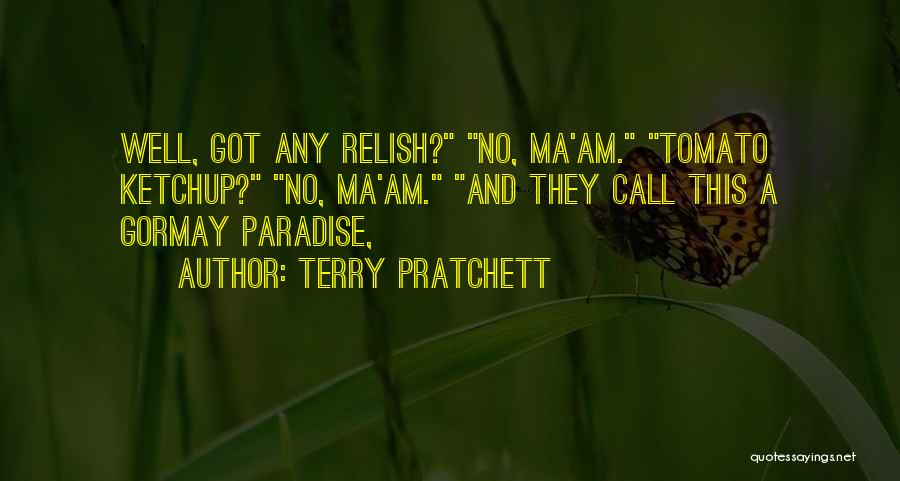 Terry Pratchett Quotes: Well, Got Any Relish? No, Ma'am. Tomato Ketchup? No, Ma'am. And They Call This A Gormay Paradise,
