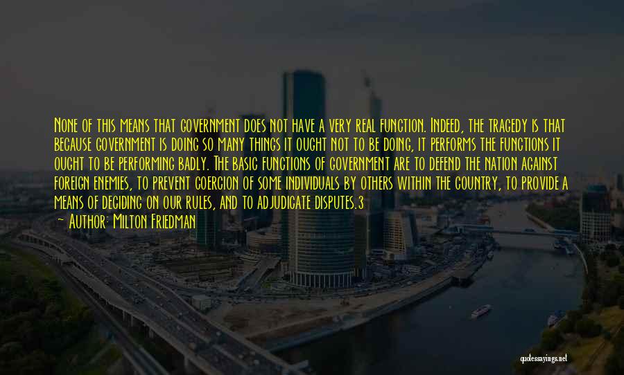 Milton Friedman Quotes: None Of This Means That Government Does Not Have A Very Real Function. Indeed, The Tragedy Is That Because Government