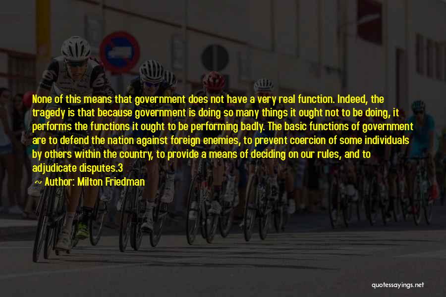 Milton Friedman Quotes: None Of This Means That Government Does Not Have A Very Real Function. Indeed, The Tragedy Is That Because Government