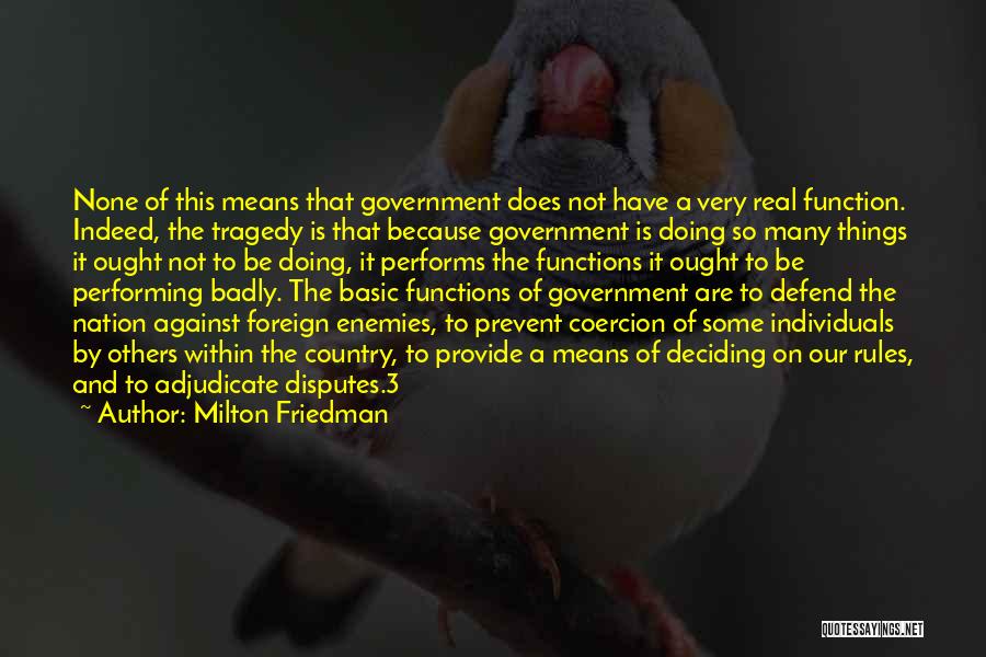 Milton Friedman Quotes: None Of This Means That Government Does Not Have A Very Real Function. Indeed, The Tragedy Is That Because Government