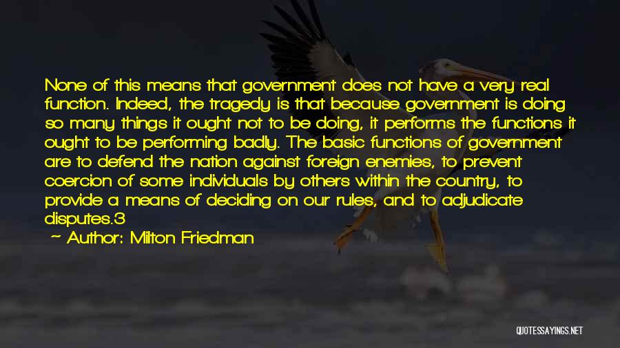 Milton Friedman Quotes: None Of This Means That Government Does Not Have A Very Real Function. Indeed, The Tragedy Is That Because Government