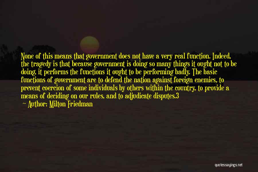 Milton Friedman Quotes: None Of This Means That Government Does Not Have A Very Real Function. Indeed, The Tragedy Is That Because Government
