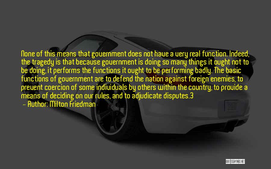 Milton Friedman Quotes: None Of This Means That Government Does Not Have A Very Real Function. Indeed, The Tragedy Is That Because Government