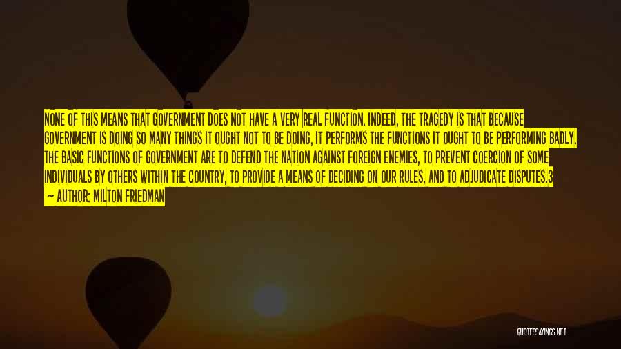 Milton Friedman Quotes: None Of This Means That Government Does Not Have A Very Real Function. Indeed, The Tragedy Is That Because Government