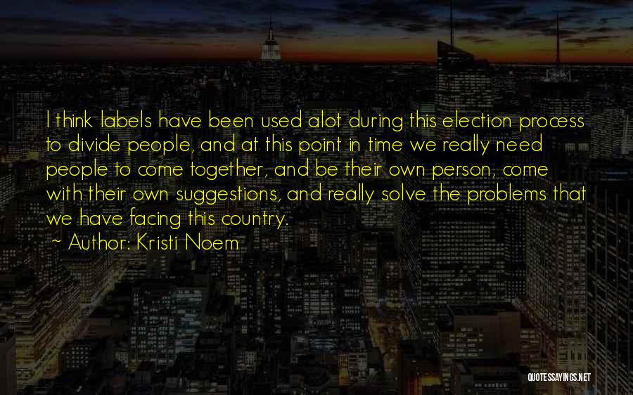 Kristi Noem Quotes: I Think Labels Have Been Used Alot During This Election Process To Divide People, And At This Point In Time