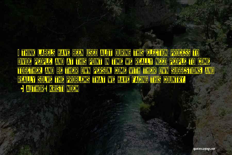 Kristi Noem Quotes: I Think Labels Have Been Used Alot During This Election Process To Divide People, And At This Point In Time