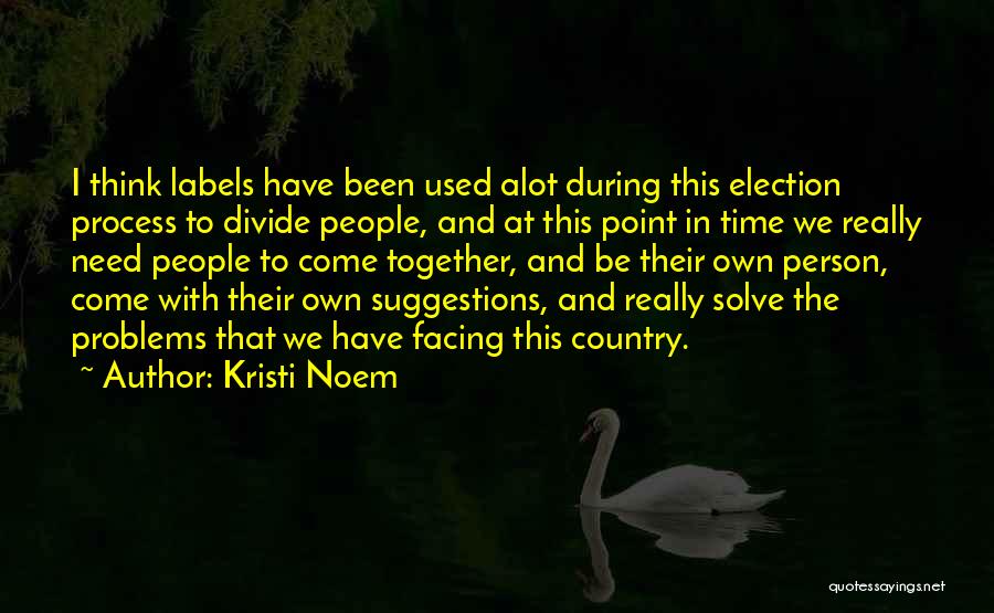 Kristi Noem Quotes: I Think Labels Have Been Used Alot During This Election Process To Divide People, And At This Point In Time